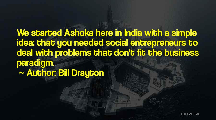 Bill Drayton Quotes: We Started Ashoka Here In India With A Simple Idea: That You Needed Social Entrepreneurs To Deal With Problems That