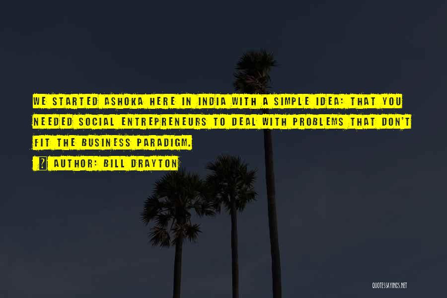 Bill Drayton Quotes: We Started Ashoka Here In India With A Simple Idea: That You Needed Social Entrepreneurs To Deal With Problems That