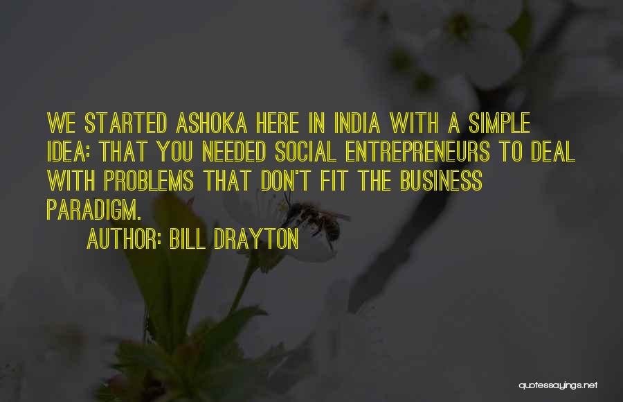 Bill Drayton Quotes: We Started Ashoka Here In India With A Simple Idea: That You Needed Social Entrepreneurs To Deal With Problems That