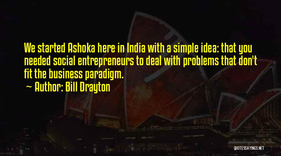 Bill Drayton Quotes: We Started Ashoka Here In India With A Simple Idea: That You Needed Social Entrepreneurs To Deal With Problems That