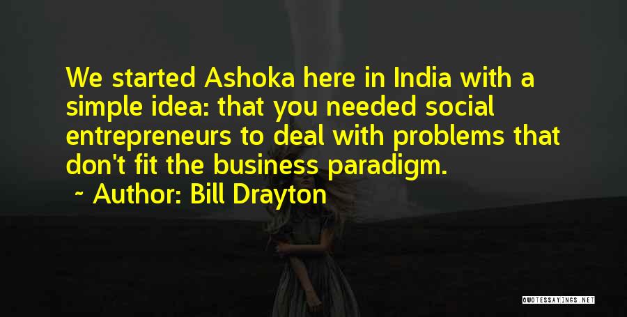 Bill Drayton Quotes: We Started Ashoka Here In India With A Simple Idea: That You Needed Social Entrepreneurs To Deal With Problems That