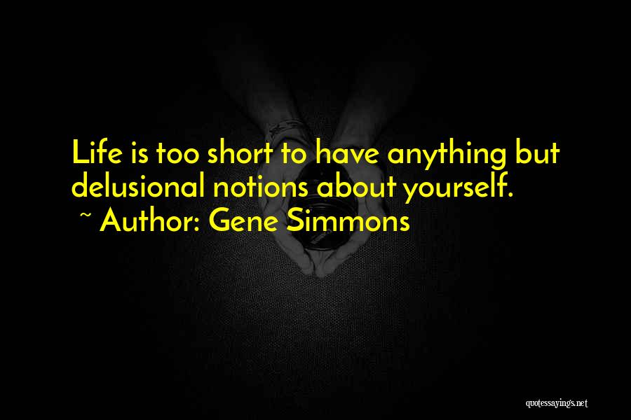 Gene Simmons Quotes: Life Is Too Short To Have Anything But Delusional Notions About Yourself.