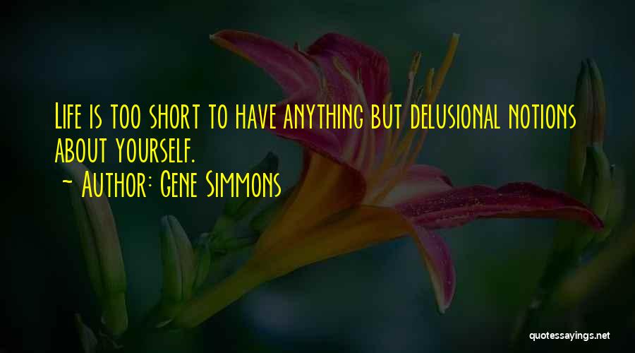 Gene Simmons Quotes: Life Is Too Short To Have Anything But Delusional Notions About Yourself.