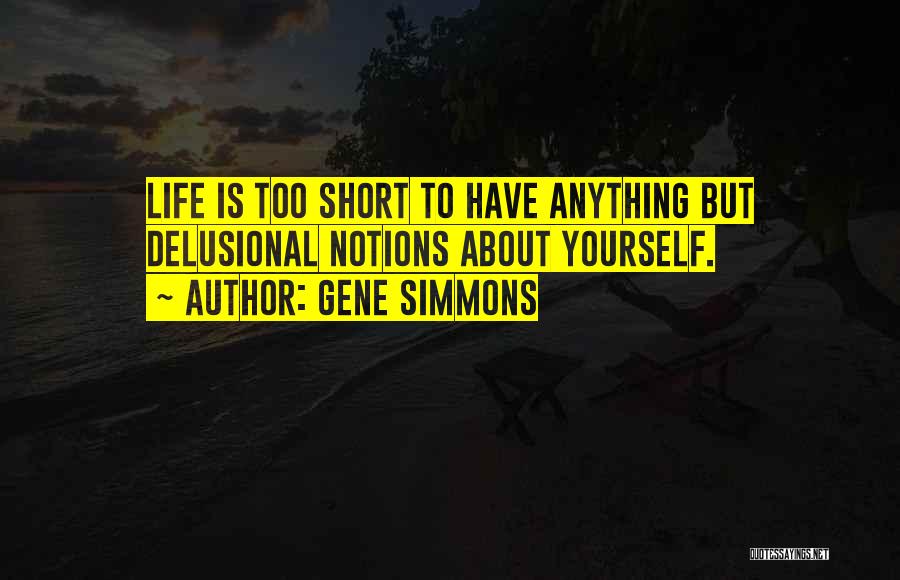 Gene Simmons Quotes: Life Is Too Short To Have Anything But Delusional Notions About Yourself.