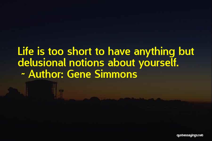 Gene Simmons Quotes: Life Is Too Short To Have Anything But Delusional Notions About Yourself.