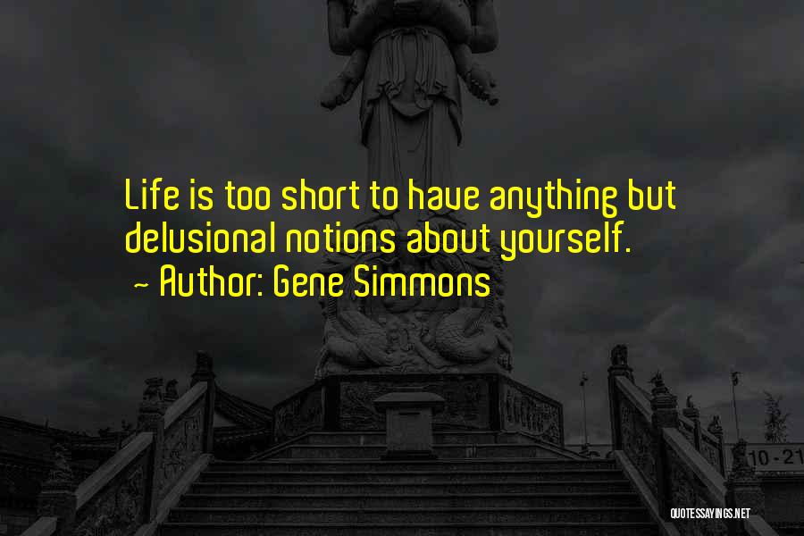 Gene Simmons Quotes: Life Is Too Short To Have Anything But Delusional Notions About Yourself.