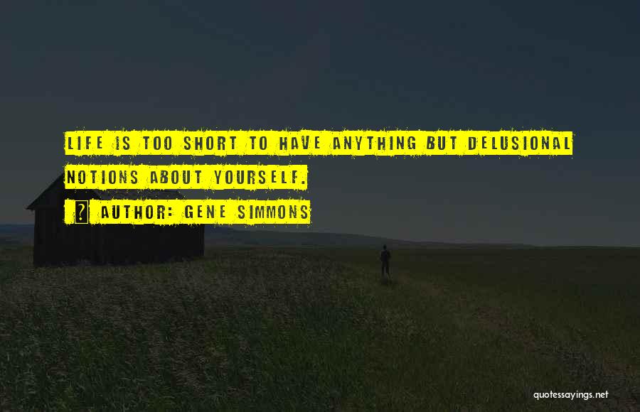 Gene Simmons Quotes: Life Is Too Short To Have Anything But Delusional Notions About Yourself.