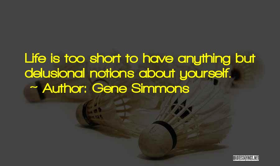 Gene Simmons Quotes: Life Is Too Short To Have Anything But Delusional Notions About Yourself.