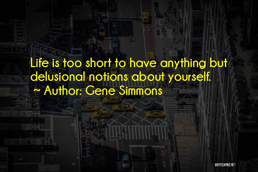 Gene Simmons Quotes: Life Is Too Short To Have Anything But Delusional Notions About Yourself.