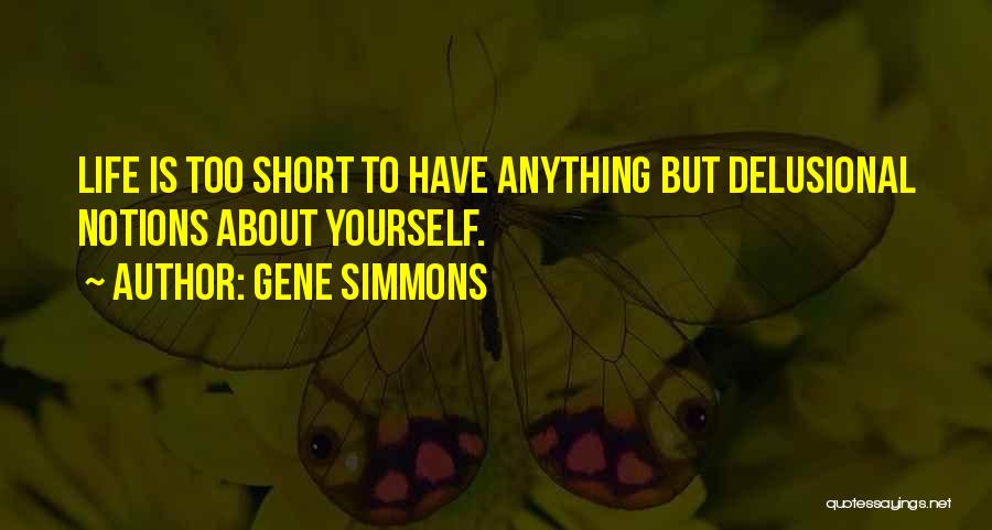 Gene Simmons Quotes: Life Is Too Short To Have Anything But Delusional Notions About Yourself.