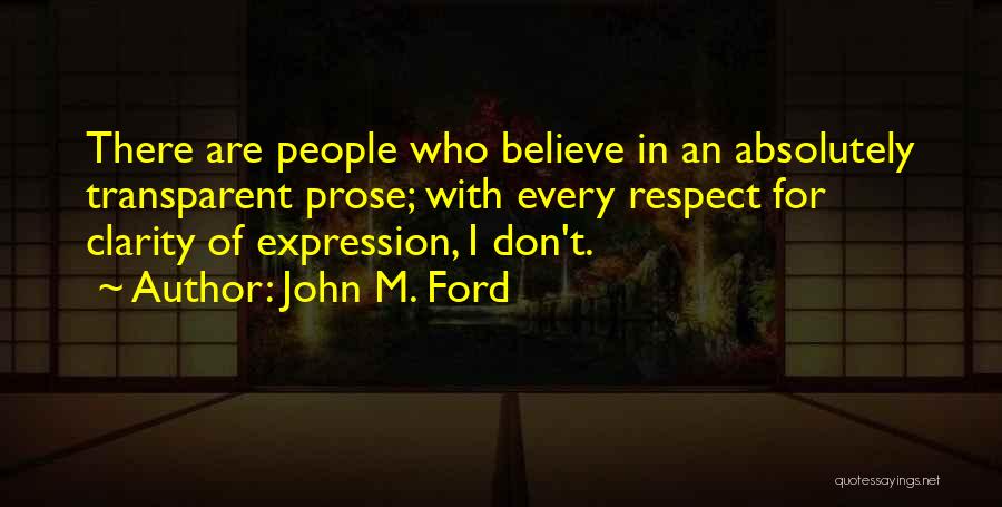 John M. Ford Quotes: There Are People Who Believe In An Absolutely Transparent Prose; With Every Respect For Clarity Of Expression, I Don't.