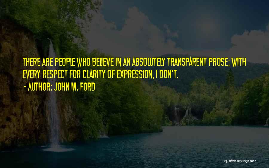 John M. Ford Quotes: There Are People Who Believe In An Absolutely Transparent Prose; With Every Respect For Clarity Of Expression, I Don't.