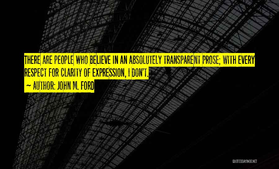 John M. Ford Quotes: There Are People Who Believe In An Absolutely Transparent Prose; With Every Respect For Clarity Of Expression, I Don't.