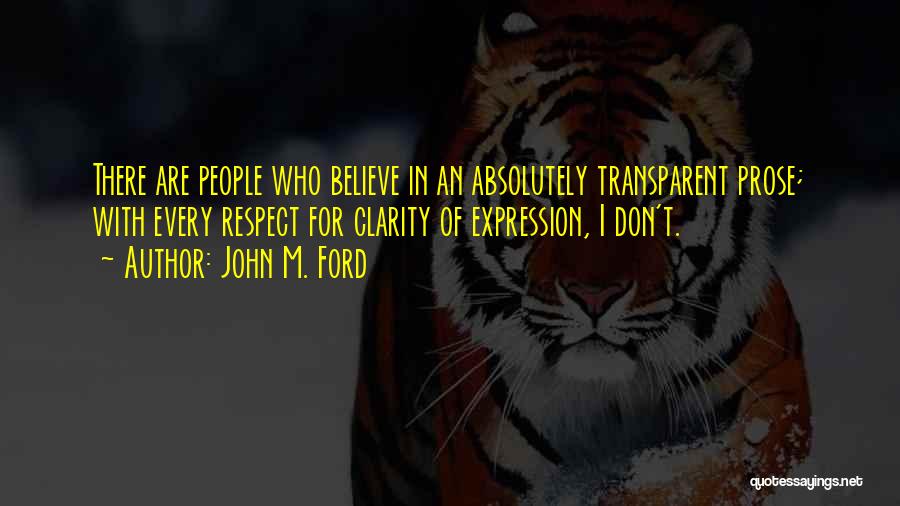 John M. Ford Quotes: There Are People Who Believe In An Absolutely Transparent Prose; With Every Respect For Clarity Of Expression, I Don't.