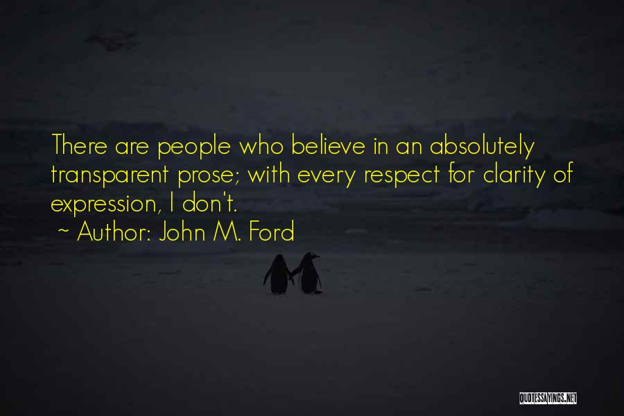 John M. Ford Quotes: There Are People Who Believe In An Absolutely Transparent Prose; With Every Respect For Clarity Of Expression, I Don't.