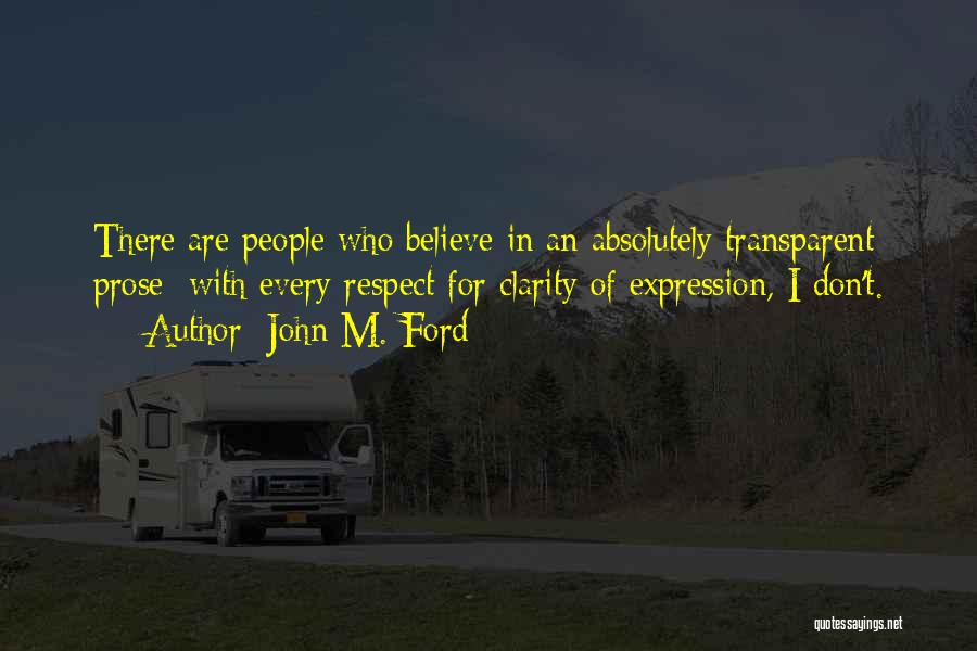 John M. Ford Quotes: There Are People Who Believe In An Absolutely Transparent Prose; With Every Respect For Clarity Of Expression, I Don't.