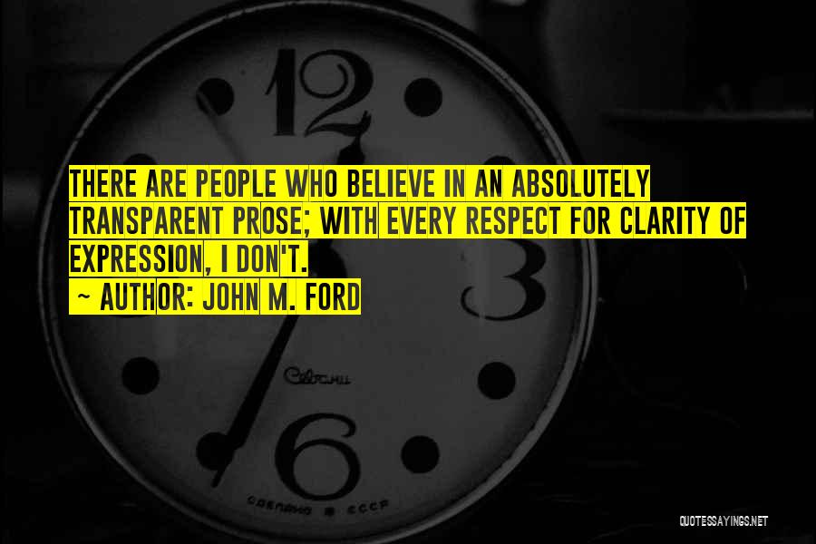 John M. Ford Quotes: There Are People Who Believe In An Absolutely Transparent Prose; With Every Respect For Clarity Of Expression, I Don't.