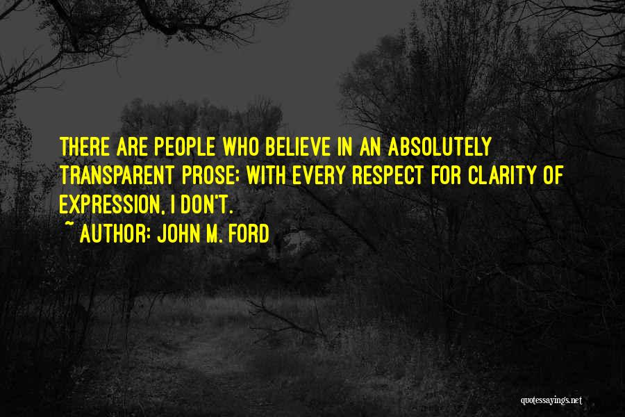 John M. Ford Quotes: There Are People Who Believe In An Absolutely Transparent Prose; With Every Respect For Clarity Of Expression, I Don't.