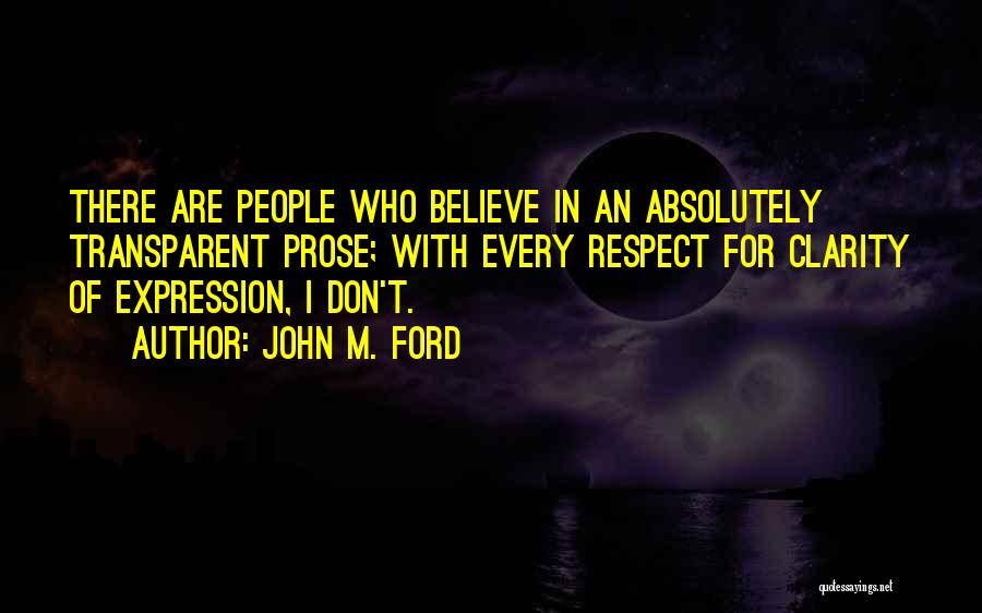 John M. Ford Quotes: There Are People Who Believe In An Absolutely Transparent Prose; With Every Respect For Clarity Of Expression, I Don't.