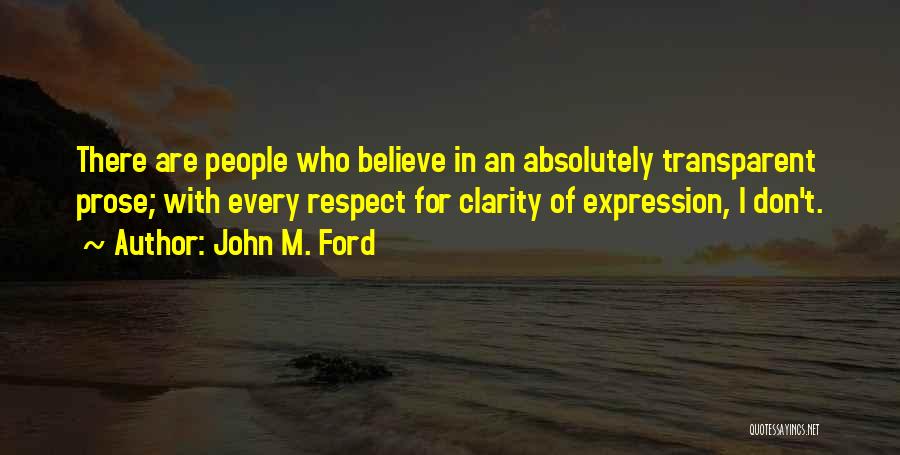 John M. Ford Quotes: There Are People Who Believe In An Absolutely Transparent Prose; With Every Respect For Clarity Of Expression, I Don't.