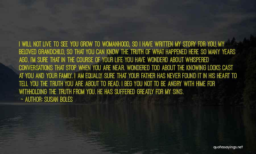 Susan Boles Quotes: I Will Not Live To See You Grow To Womanhood, So I Have Written My Story For You, My Beloved