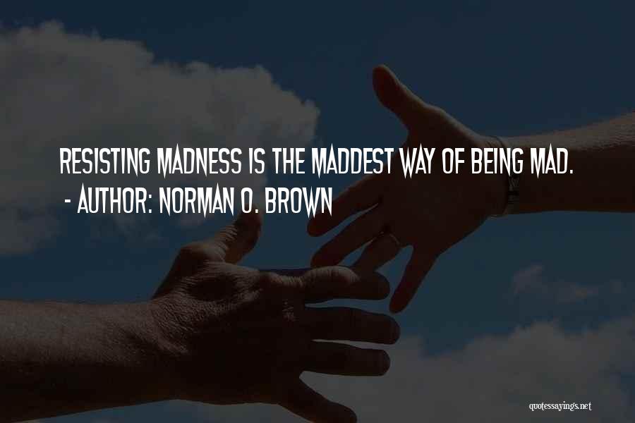 Norman O. Brown Quotes: Resisting Madness Is The Maddest Way Of Being Mad.
