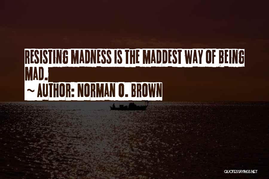 Norman O. Brown Quotes: Resisting Madness Is The Maddest Way Of Being Mad.