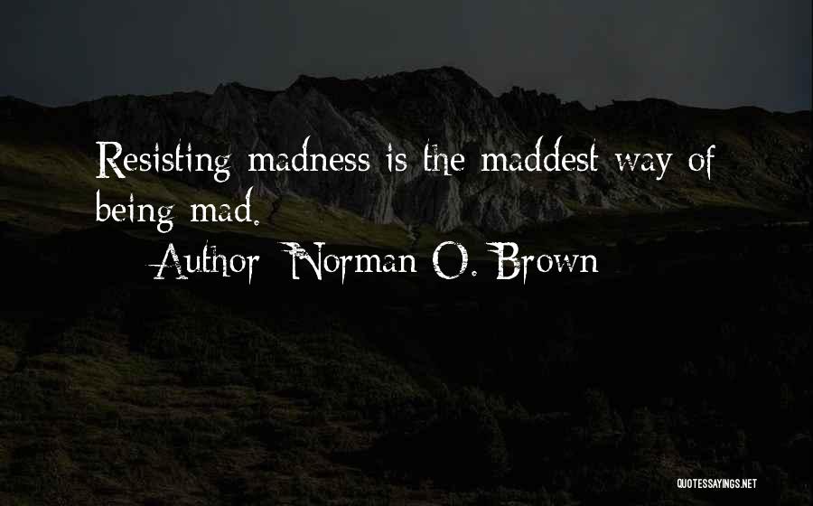Norman O. Brown Quotes: Resisting Madness Is The Maddest Way Of Being Mad.