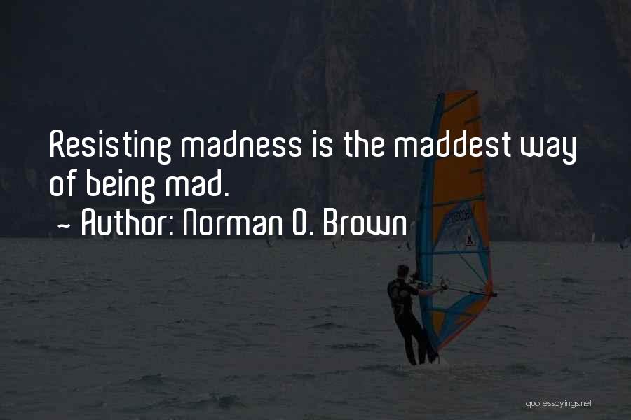 Norman O. Brown Quotes: Resisting Madness Is The Maddest Way Of Being Mad.