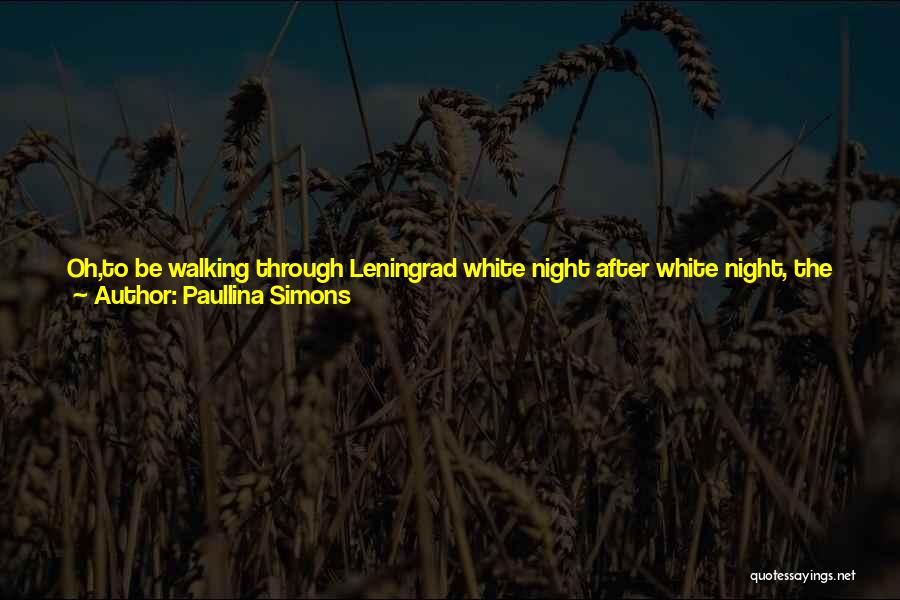 Paullina Simons Quotes: Oh,to Be Walking Through Leningrad White Night After White Night, The Dawn To Dusk All Smelting Together Like Platinum Ore,