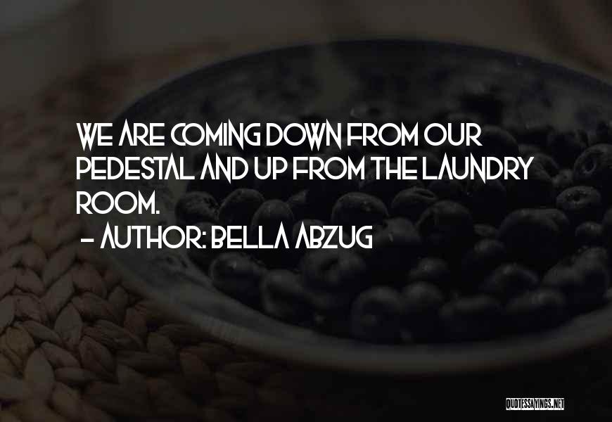 Bella Abzug Quotes: We Are Coming Down From Our Pedestal And Up From The Laundry Room.