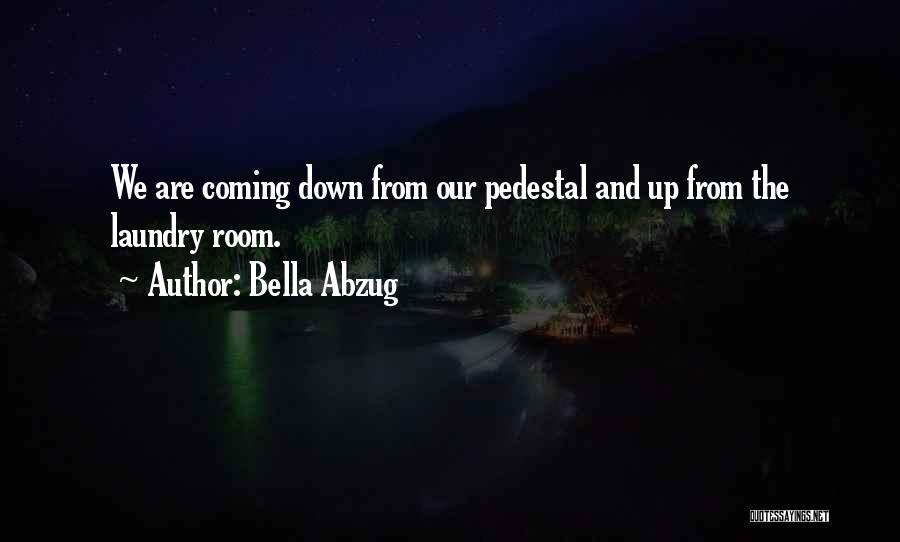 Bella Abzug Quotes: We Are Coming Down From Our Pedestal And Up From The Laundry Room.