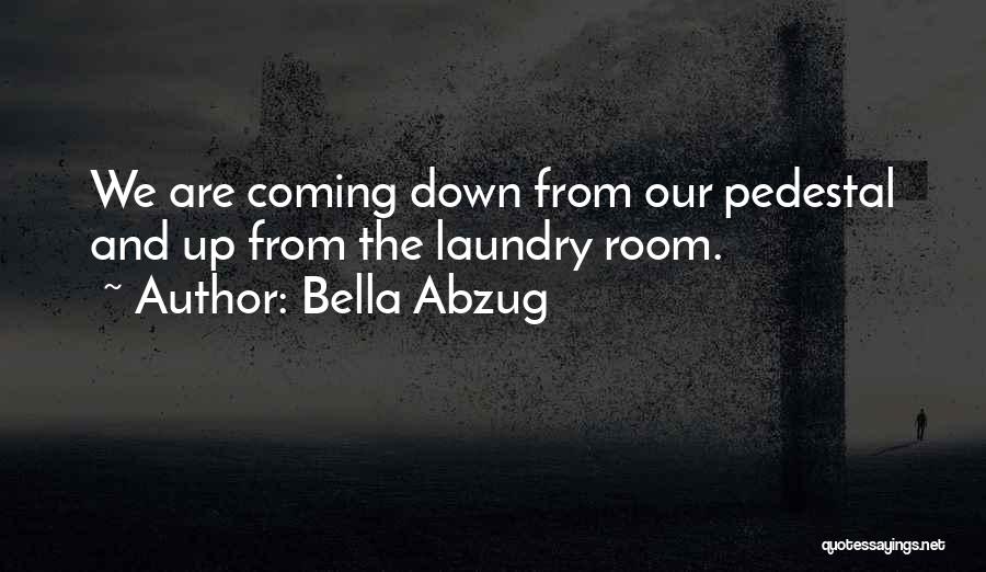 Bella Abzug Quotes: We Are Coming Down From Our Pedestal And Up From The Laundry Room.