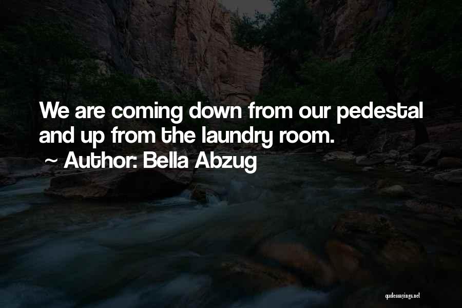 Bella Abzug Quotes: We Are Coming Down From Our Pedestal And Up From The Laundry Room.