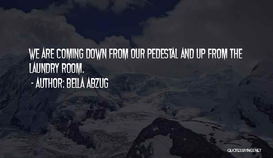 Bella Abzug Quotes: We Are Coming Down From Our Pedestal And Up From The Laundry Room.