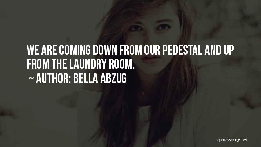 Bella Abzug Quotes: We Are Coming Down From Our Pedestal And Up From The Laundry Room.