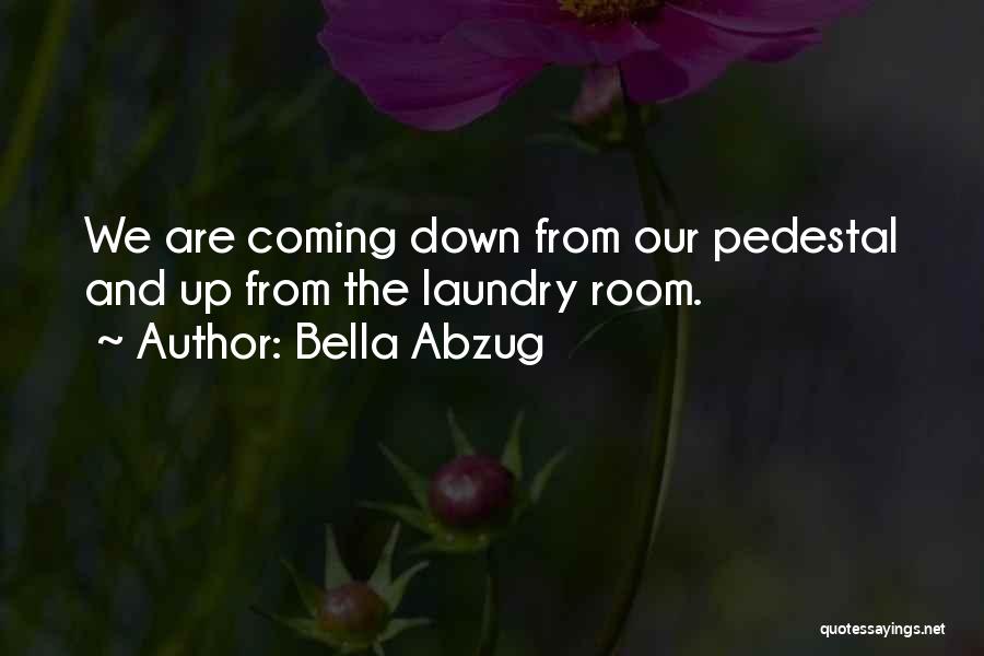 Bella Abzug Quotes: We Are Coming Down From Our Pedestal And Up From The Laundry Room.