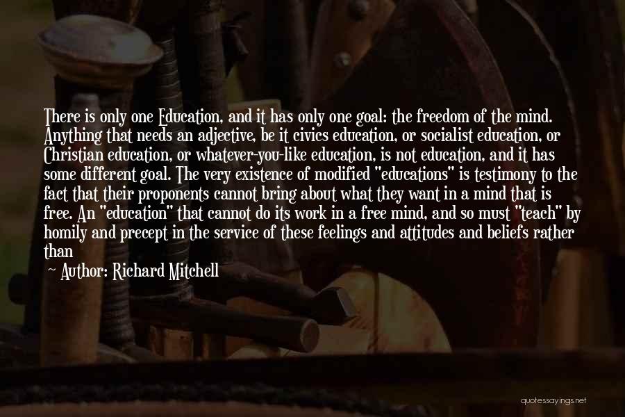 Richard Mitchell Quotes: There Is Only One Education, And It Has Only One Goal: The Freedom Of The Mind. Anything That Needs An