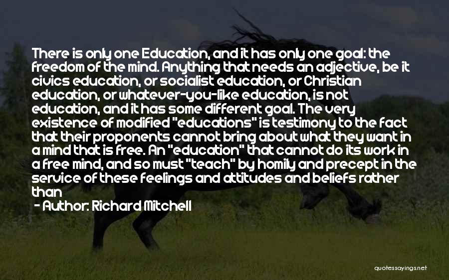 Richard Mitchell Quotes: There Is Only One Education, And It Has Only One Goal: The Freedom Of The Mind. Anything That Needs An