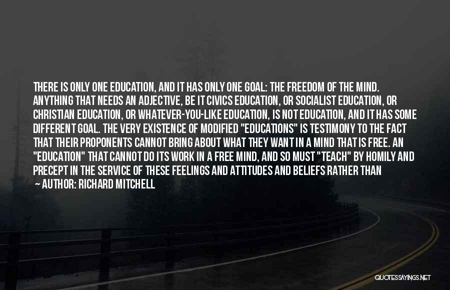 Richard Mitchell Quotes: There Is Only One Education, And It Has Only One Goal: The Freedom Of The Mind. Anything That Needs An