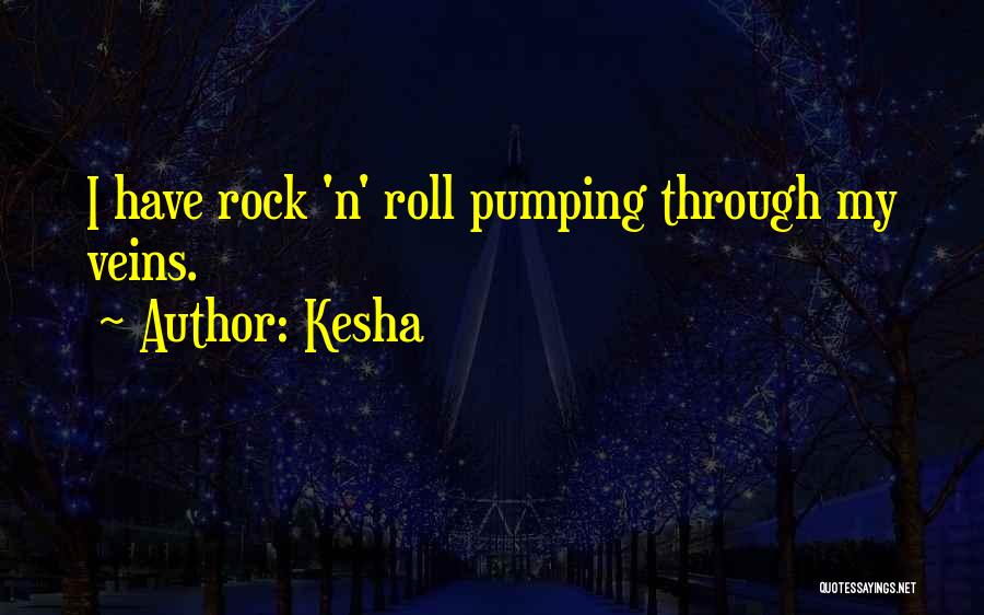 Kesha Quotes: I Have Rock 'n' Roll Pumping Through My Veins.