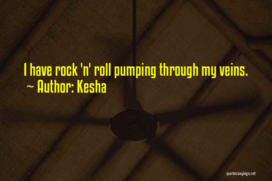 Kesha Quotes: I Have Rock 'n' Roll Pumping Through My Veins.