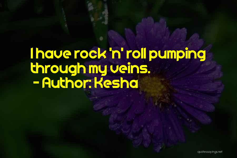 Kesha Quotes: I Have Rock 'n' Roll Pumping Through My Veins.