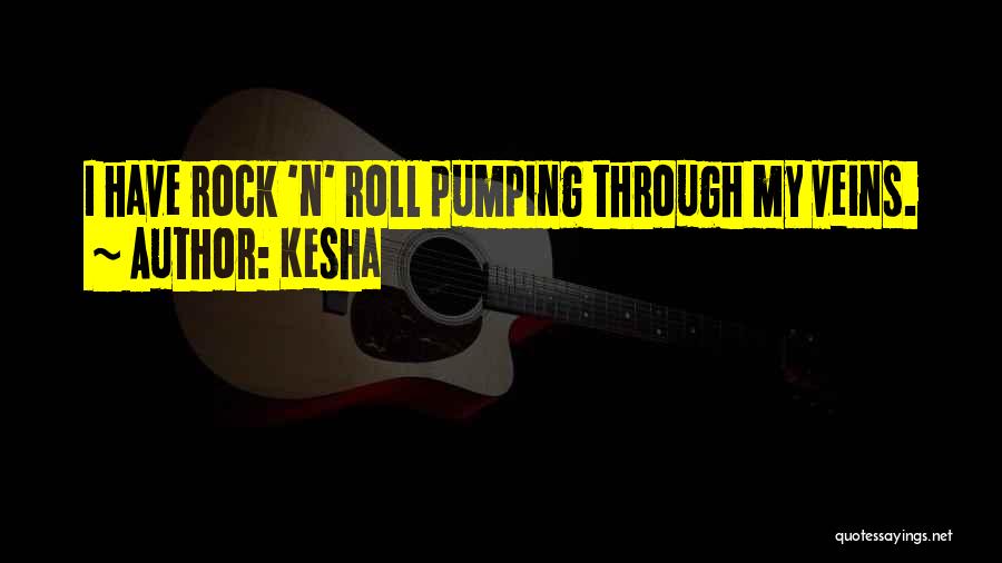 Kesha Quotes: I Have Rock 'n' Roll Pumping Through My Veins.
