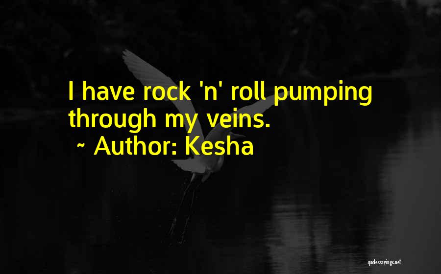 Kesha Quotes: I Have Rock 'n' Roll Pumping Through My Veins.