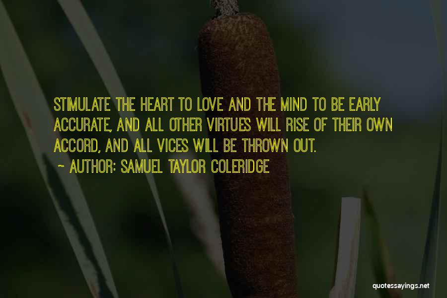 Samuel Taylor Coleridge Quotes: Stimulate The Heart To Love And The Mind To Be Early Accurate, And All Other Virtues Will Rise Of Their