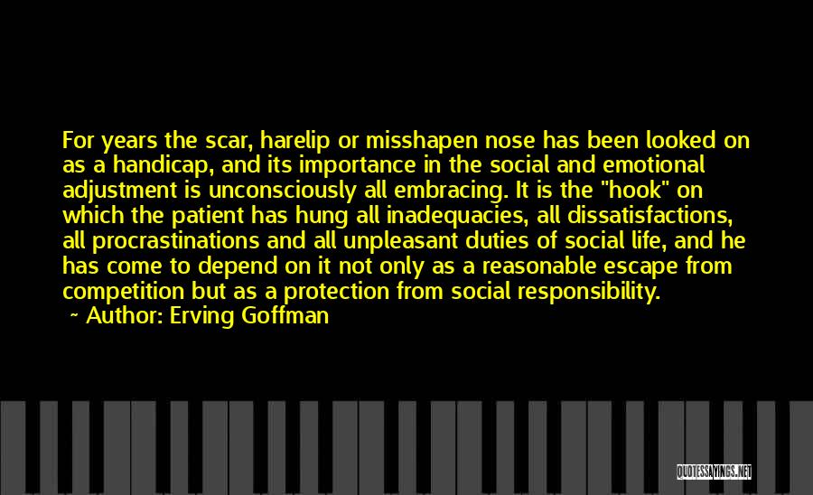 Erving Goffman Quotes: For Years The Scar, Harelip Or Misshapen Nose Has Been Looked On As A Handicap, And Its Importance In The