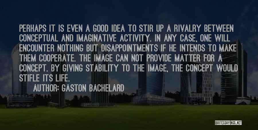 Gaston Bachelard Quotes: Perhaps It Is Even A Good Idea To Stir Up A Rivalry Between Conceptual And Imaginative Activity. In Any Case,