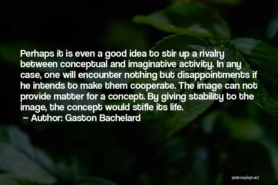 Gaston Bachelard Quotes: Perhaps It Is Even A Good Idea To Stir Up A Rivalry Between Conceptual And Imaginative Activity. In Any Case,