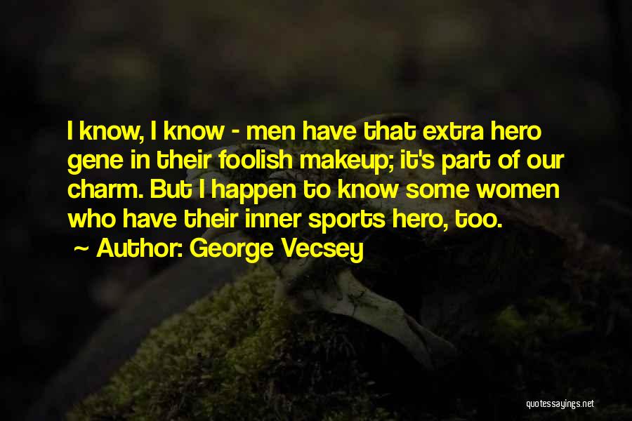 George Vecsey Quotes: I Know, I Know - Men Have That Extra Hero Gene In Their Foolish Makeup; It's Part Of Our Charm.